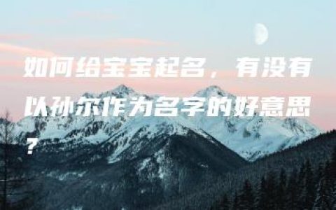 如何给宝宝起名，有没有以孙尔作为名字的好意思？