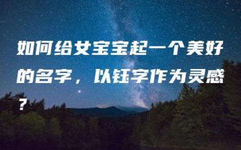 如何给女宝宝起一个美好的名字，以钰字作为灵感？