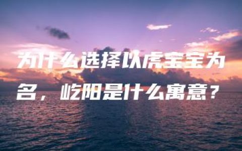 为什么选择以虎宝宝为名，屹阳是什么寓意？