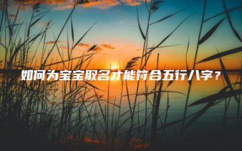 如何为宝宝取名才能符合五行八字？