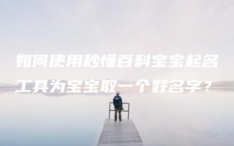 如何使用秒懂百科宝宝起名工具为宝宝取一个好名字？