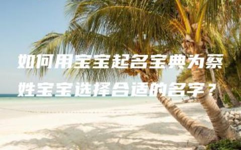 如何用宝宝起名宝典为蔡姓宝宝选择合适的名字？