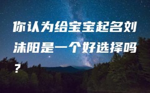 你认为给宝宝起名刘沫阳是一个好选择吗？