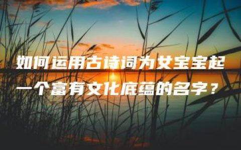 如何运用古诗词为女宝宝起一个富有文化底蕴的名字？