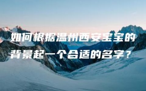 如何根据温州西安宝宝的背景起一个合适的名字？