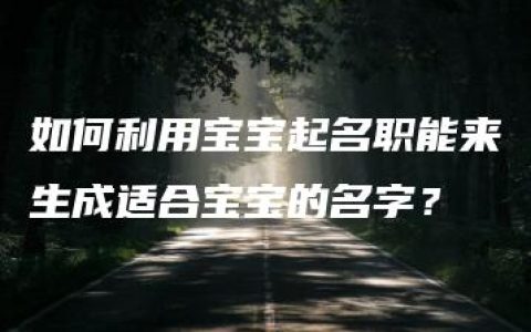 如何利用宝宝起名职能来生成适合宝宝的名字？