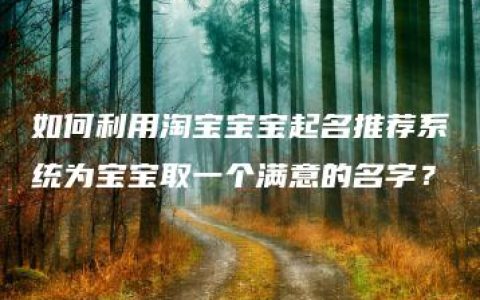 如何利用淘宝宝宝起名推荐系统为宝宝取一个满意的名字？