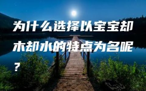 为什么选择以宝宝却木却水的特点为名呢？