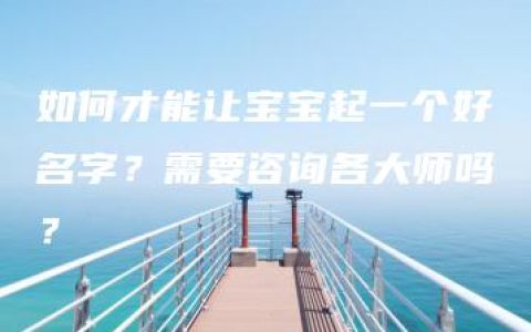 如何才能让宝宝起一个好名字？需要咨询各大师吗？