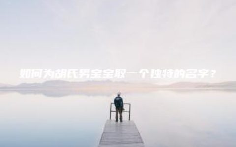 如何为胡氏男宝宝取一个独特的名字？