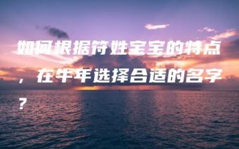 如何根据符姓宝宝的特点，在牛年选择合适的名字？