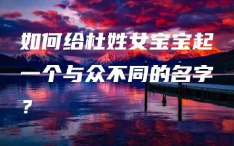 如何给杜姓女宝宝起一个与众不同的名字？