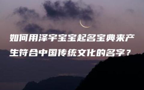 如何用泽宇宝宝起名宝典来产生符合中国传统文化的名字？