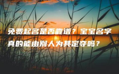 免费起名是否靠谱？宝宝名字真的能由别人为其定夺吗？