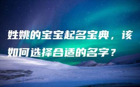 姓姚的宝宝起名宝典，该如何选择合适的名字？