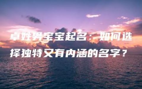 卓姓男宝宝起名：如何选择独特又有内涵的名字？