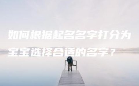 如何根据起名名字打分为宝宝选择合适的名字？