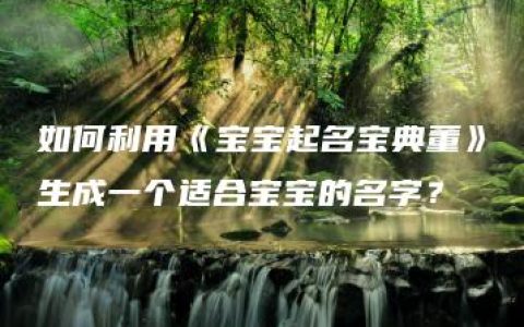 如何利用《宝宝起名宝典董》生成一个适合宝宝的名字？