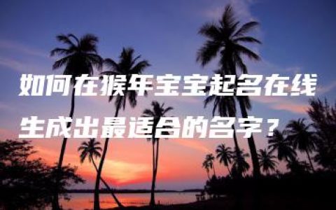 如何在猴年宝宝起名在线生成出最适合的名字？