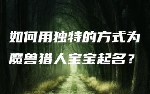 如何用独特的方式为魔兽猎人宝宝起名？