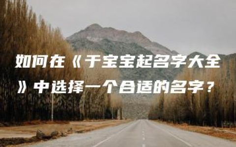 如何在《于宝宝起名字大全》中选择一个合适的名字？