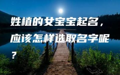 姓植的女宝宝起名，应该怎样选取名字呢？