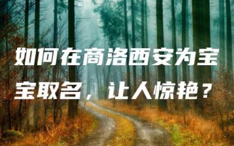 如何在商洛西安为宝宝取名，让人惊艳？