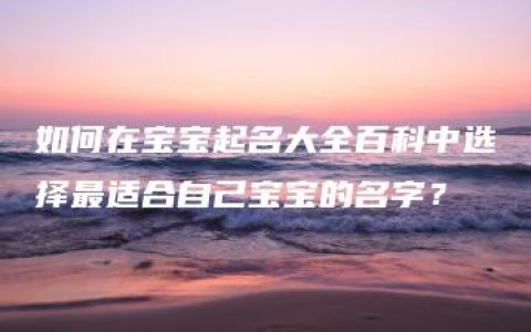 如何在宝宝起名大全百科中选择最适合自己宝宝的名字？