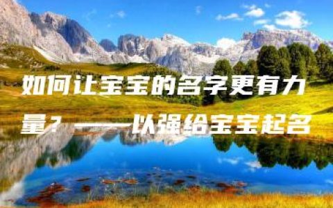 如何让宝宝的名字更有力量？——以强给宝宝起名