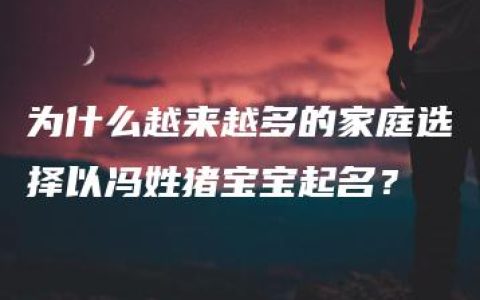 为什么越来越多的家庭选择以冯姓猪宝宝起名？