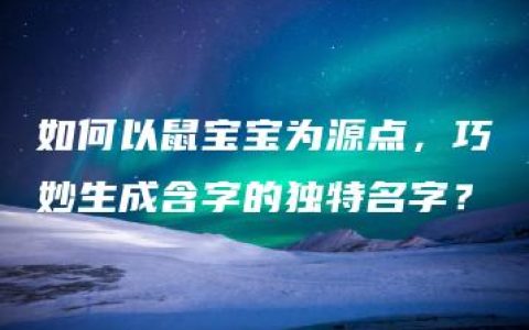 如何以鼠宝宝为源点，巧妙生成含字的独特名字？