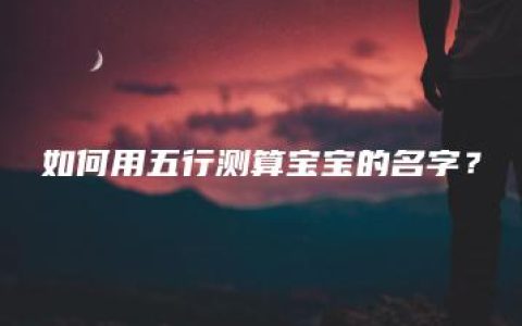 如何用五行测算宝宝的名字？