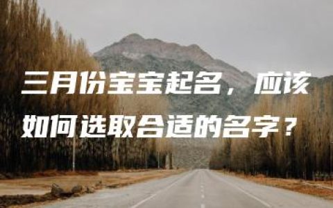 三月份宝宝起名，应该如何选取合适的名字？