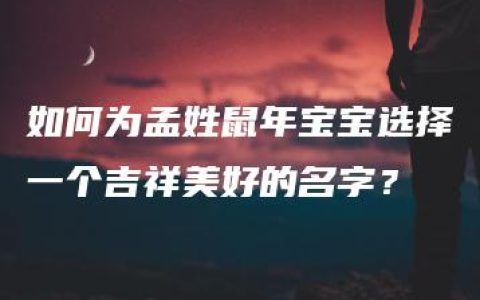 如何为孟姓鼠年宝宝选择一个吉祥美好的名字？