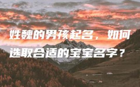 姓魏的男孩起名，如何选取合适的宝宝名字？