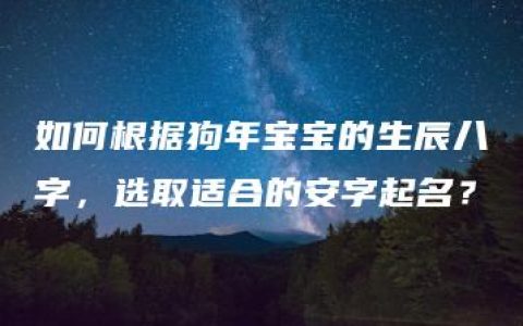 如何根据狗年宝宝的生辰八字，选取适合的安字起名？