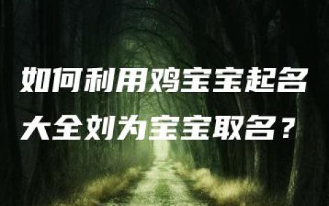 如何利用鸡宝宝起名大全刘为宝宝取名？