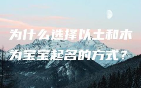 为什么选择以土和木为宝宝起名的方式？