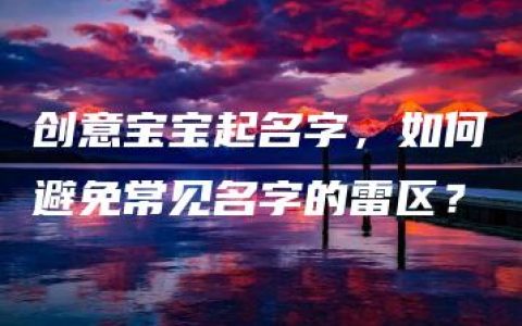 创意宝宝起名字，如何避免常见名字的雷区？