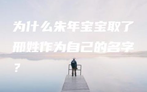 为什么朱年宝宝取了邢姓作为自己的名字？