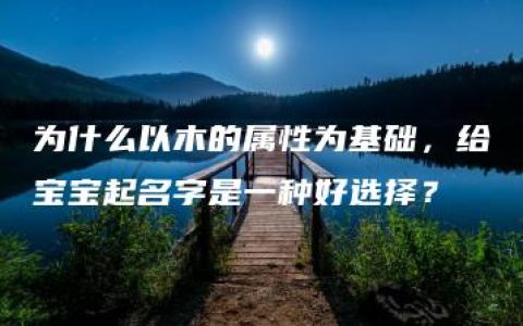 为什么以木的属性为基础，给宝宝起名字是一种好选择？