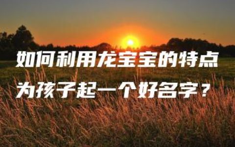 如何利用龙宝宝的特点为孩子起一个好名字？