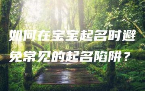 如何在宝宝起名时避免常见的起名陷阱？