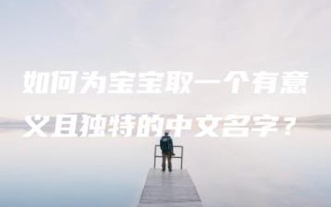 如何为宝宝取一个有意义且独特的中文名字？