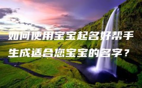 如何使用宝宝起名好帮手生成适合您宝宝的名字？