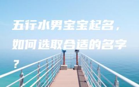 五行水男宝宝起名，如何选取合适的名字？