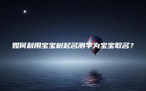 如何利用宝宝树起名测字为宝宝取名？