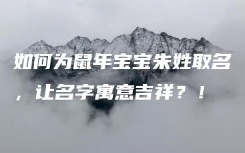 如何为鼠年宝宝朱姓取名，让名字寓意吉祥？！