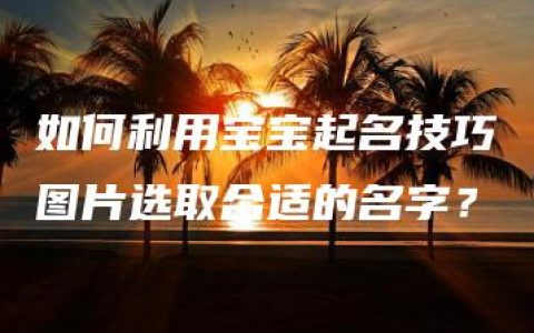 如何利用宝宝起名技巧图片选取合适的名字？