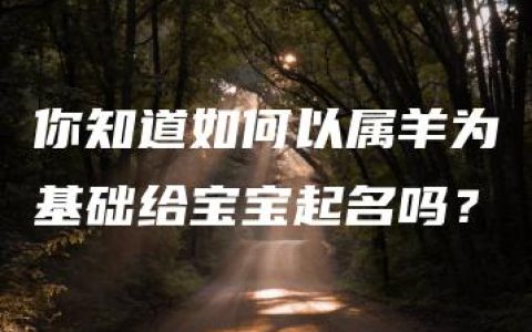 你知道如何以属羊为基础给宝宝起名吗？